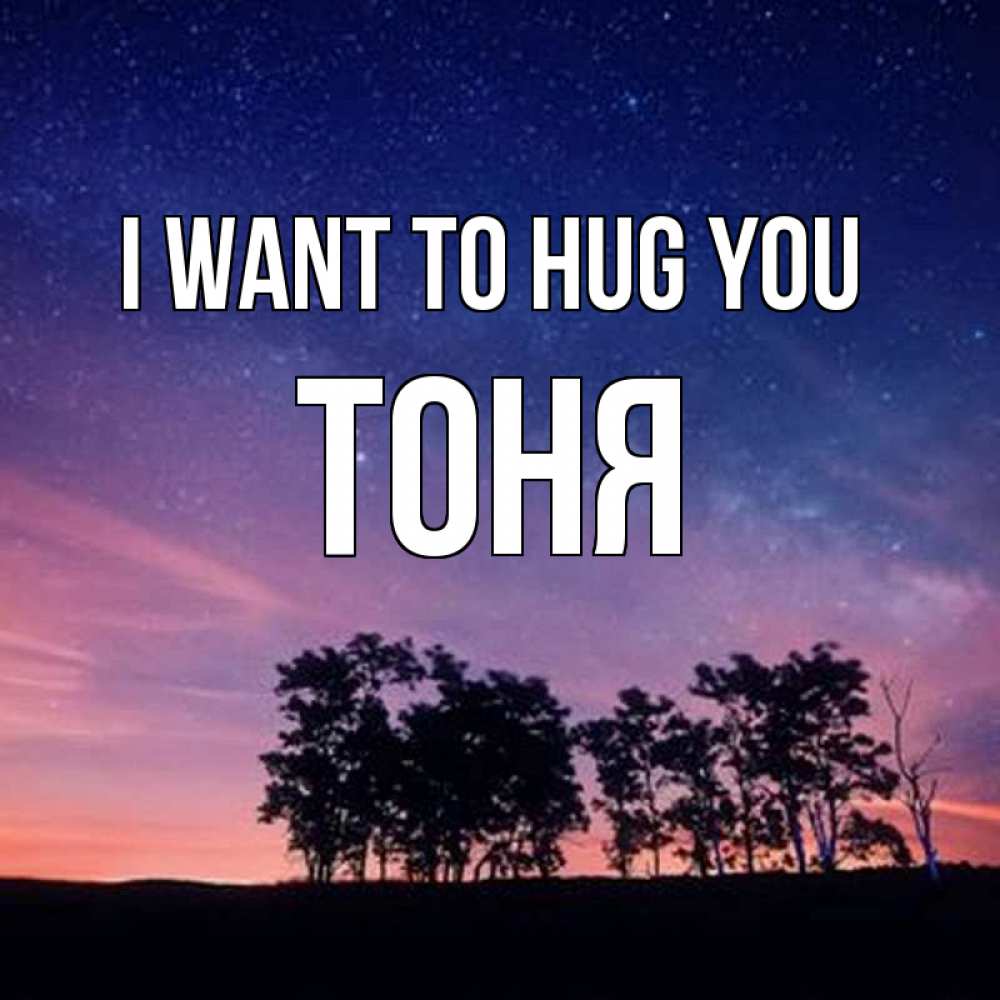 Greetings card с именем, Тоня I want to hug you силуэты деревьев Greetings with text for free download 