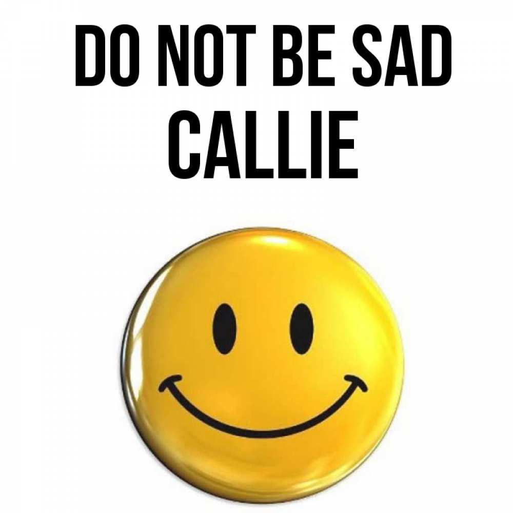 Greetings card с именем, Callie Do not be sad желаем всем позитива Greetings with text for free download 