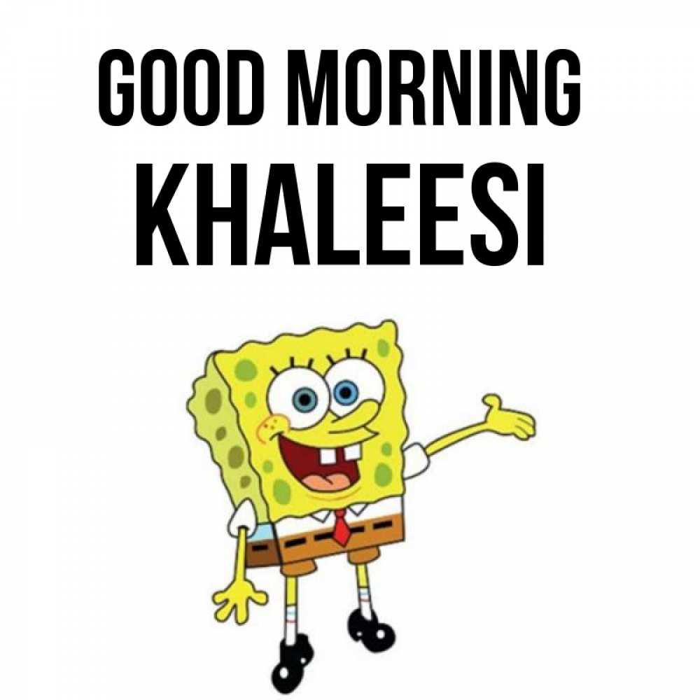 Greetings card с именем, Khaleesi Good morning губка боб улыбается Greetings with text for free download 