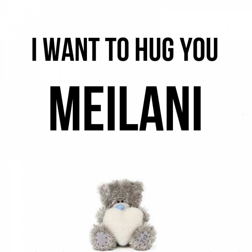 Greetings card с именем, Meilani I want to hug you медвежонок с сердечком белого цвета Greetings with text for free download 