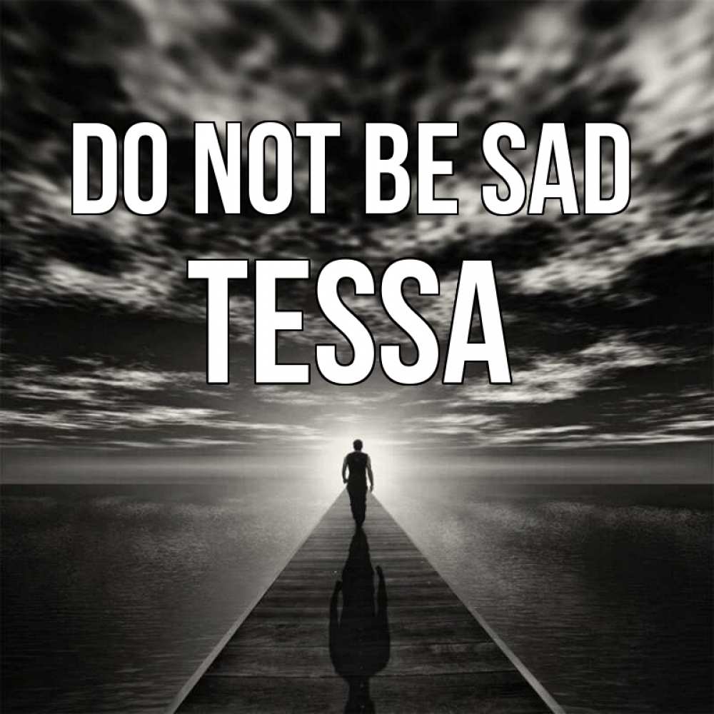 Greetings card с именем, Tessa Do not be sad человек Greetings with text for free download 