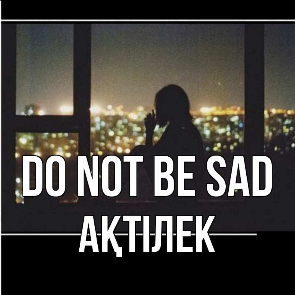 Greetings card с именем, Ақтілек Do not be sad смотрит на ночной город Greetings with text for free download 