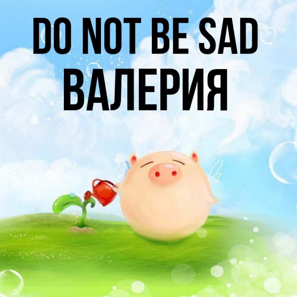 Greetings card с именем, Валерия Do not be sad поливает цветок порося Greetings with text for free download 