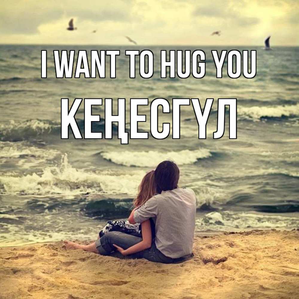 Greetings card с именем, КЕҢЕСГҮЛ I want to hug you возлюбленные на песочке Greetings with text for free download 