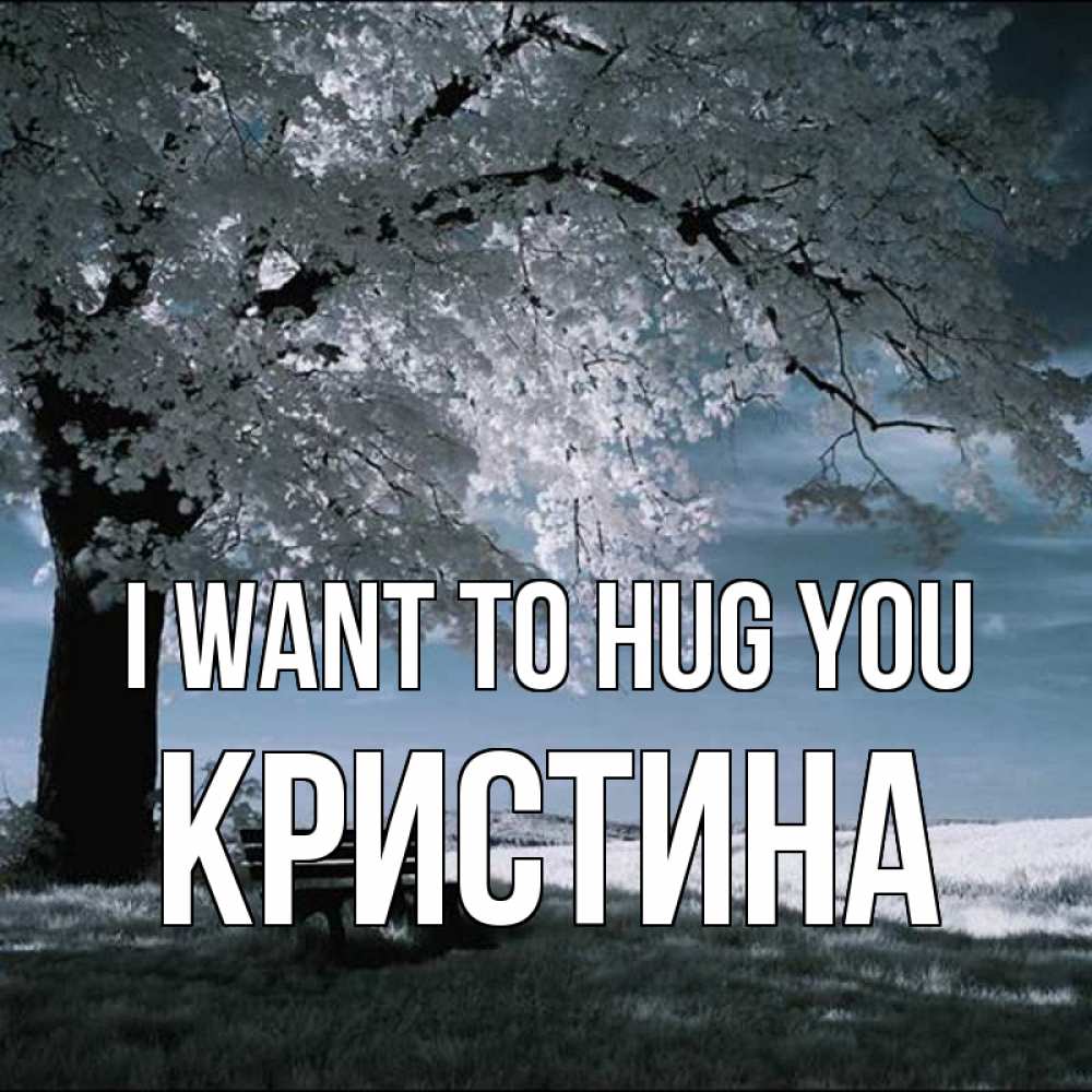 Greetings card с именем, Кристина I want to hug you дерево Greetings with text for free download 