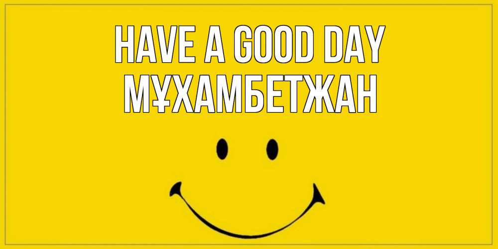 Greetings card с именем, МҰХАМБЕТЖАН Have a good day улыбка Greetings with text for free download 
