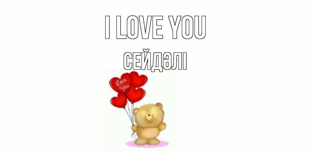 Greetings card с именем, СЕЙДӘЛІ I love you плюшевый мишка, шарики Greetings with text for free download 