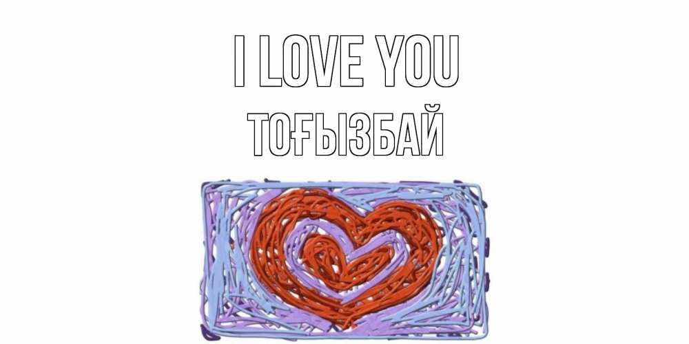 Greetings card с именем, ТОҒЫЗБАЙ I love you сердце Greetings with text for free download 