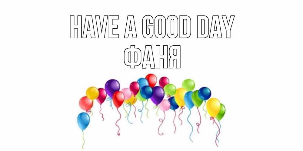 Greetings card с именем, Фаня Have a good day открытка с шариками Greetings with text for free download 