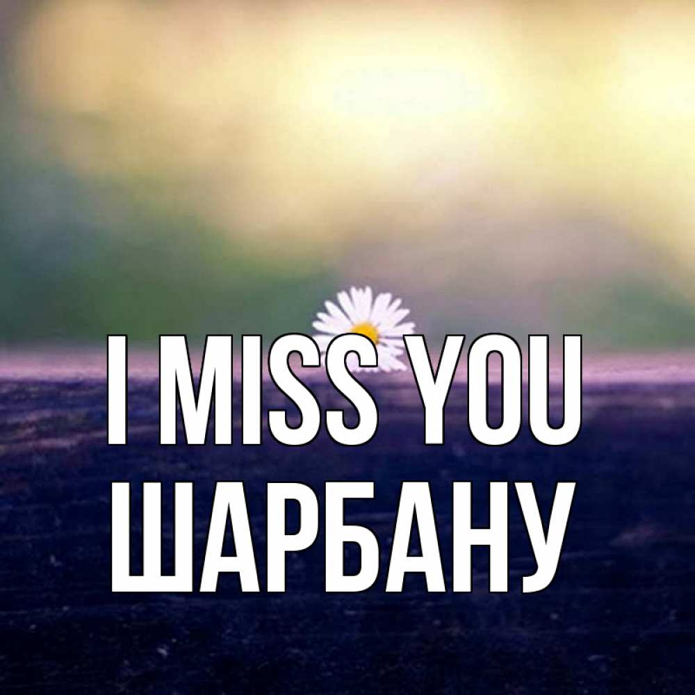 Greetings card с именем, ШАРБАНУ I miss you приходи в гости Greetings with text for free download 