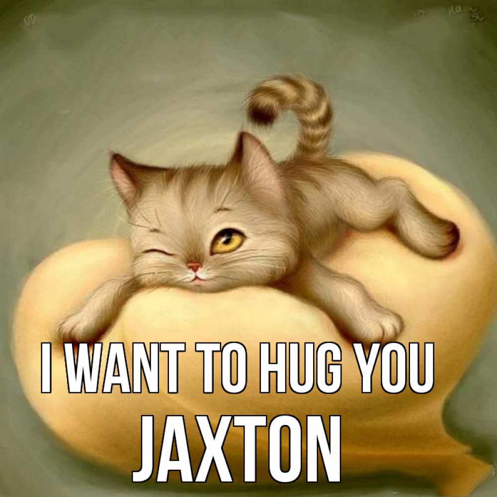 Greetings card с именем, Jaxton I want to hug you кошечка Greetings with text for free download 