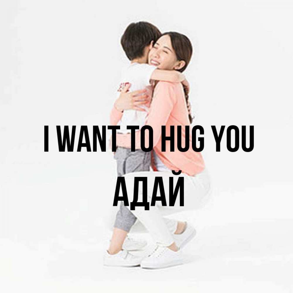 Greetings card с именем, Адай I want to hug you соскучилась по сыну Greetings with text for free download 