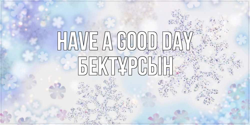 Greetings card с именем, Бектұрсын Have a good day снежинки с пожеланиями удачного дня Greetings with text for free download 
