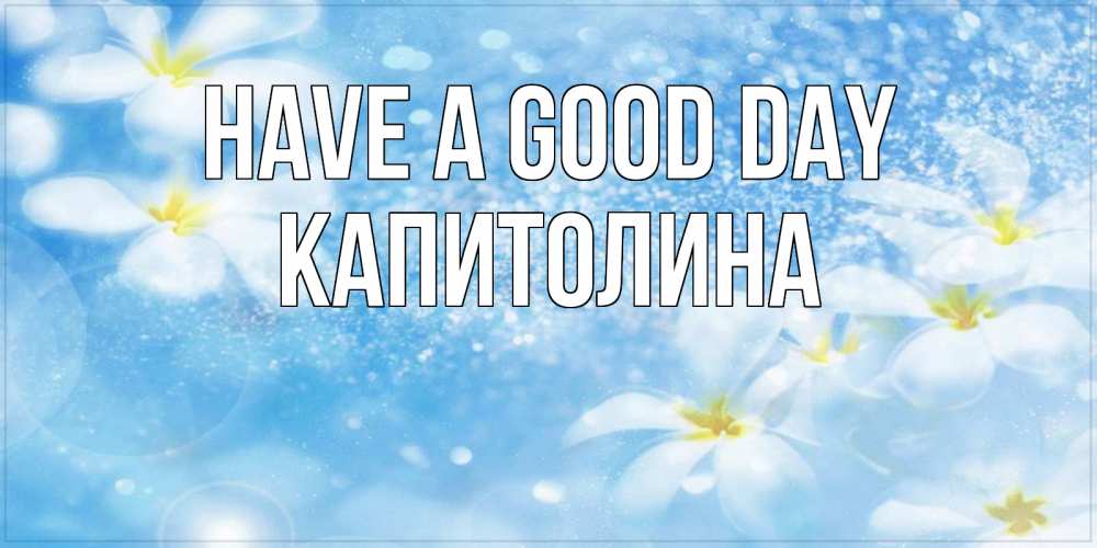 Greetings card с именем, Капитолина Have a good day прекрасное настроение Greetings with text for free download 