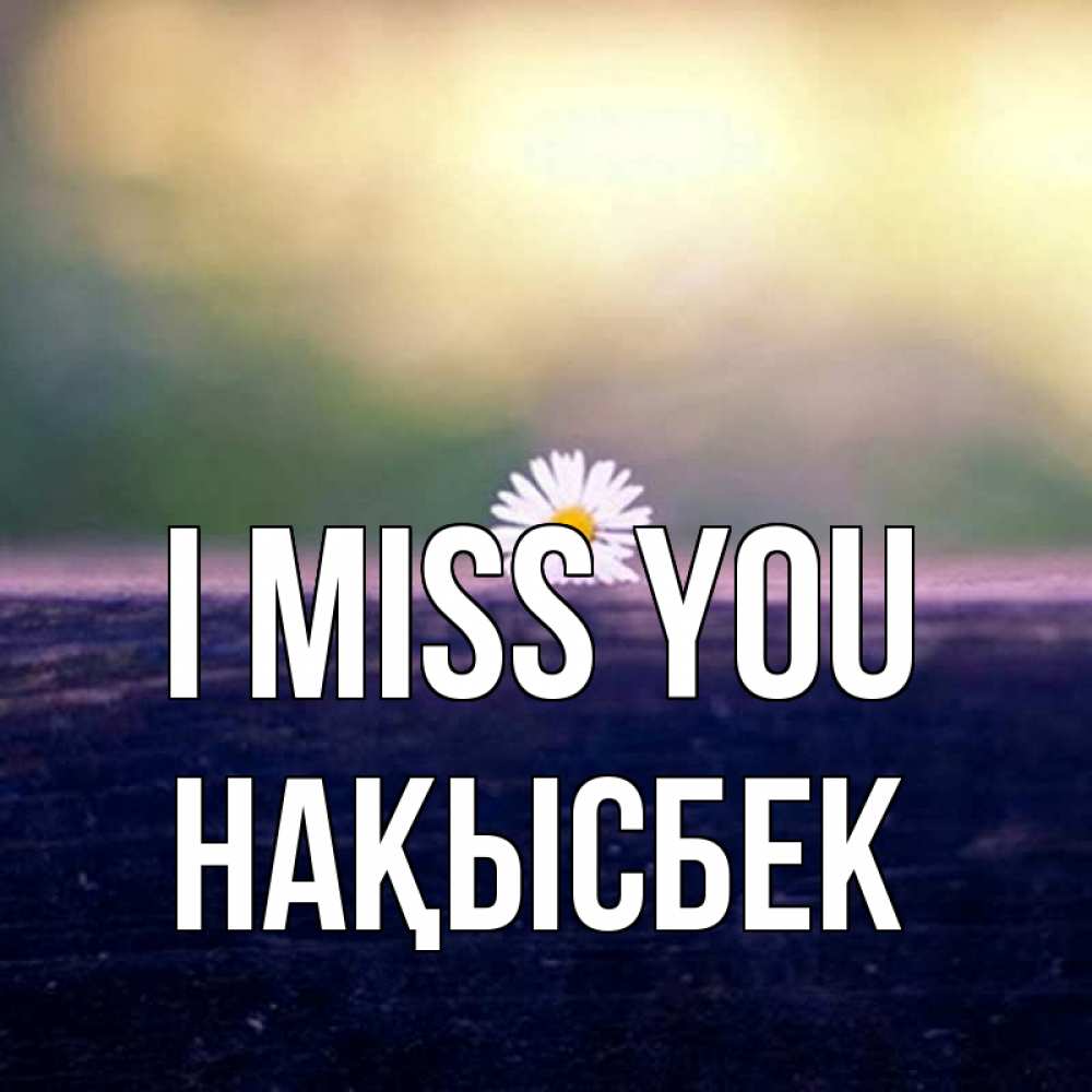 Greetings card с именем, НАҚЫСБЕК I miss you приходи в гости Greetings with text for free download 
