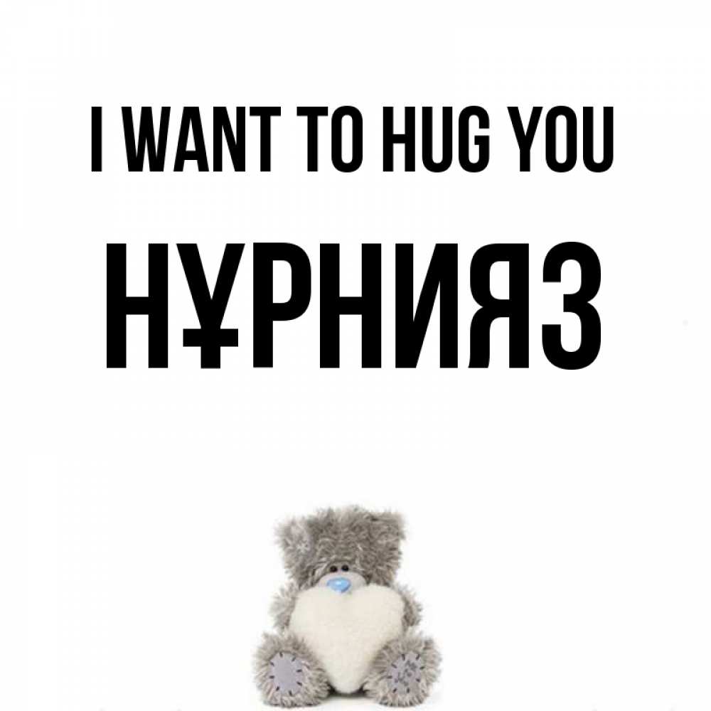 Greetings card с именем, НҰРНИЯЗ I want to hug you медвежонок с сердечком белого цвета Greetings with text for free download 