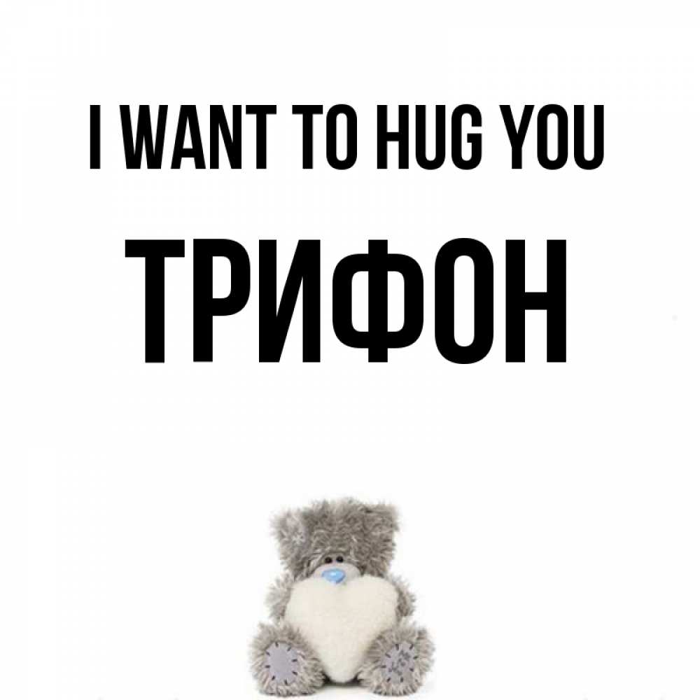 Greetings card с именем, Трифон I want to hug you медвежонок с сердечком белого цвета Greetings with text for free download 