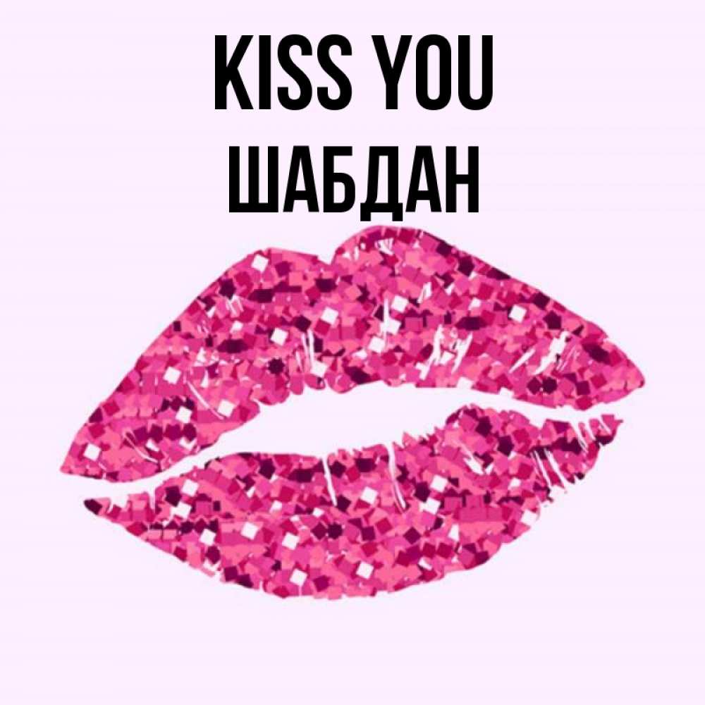 Greetings card с именем, ШАБДАН Kiss you открытка с женскими губами и поцелуем для парня Greetings with text for free download 