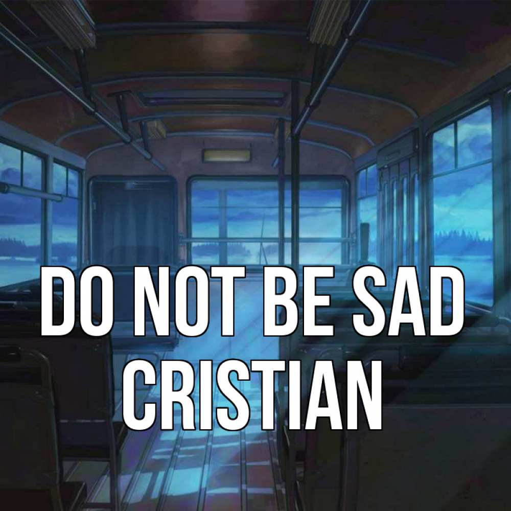 Greetings card с именем, Cristian Do not be sad страшилка Greetings with text for free download 