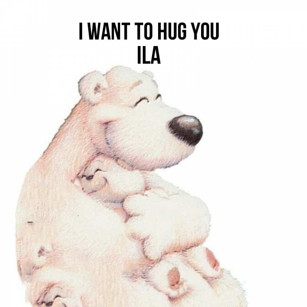 Greetings card с именем, Ila I want to hug you мама белый медведь Greetings with text for free download 