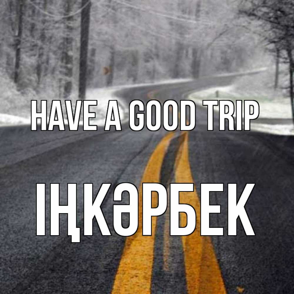 Greetings card с именем, ІҢКӘРБЕК Have a good trip хорошего вам путешествия Greetings with text for free download 