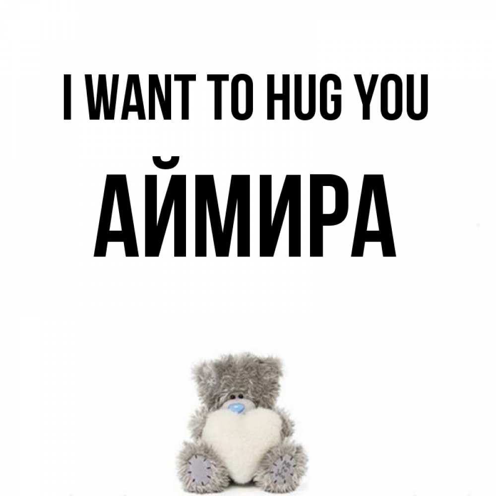 Greetings card с именем, АЙМИРА I want to hug you медвежонок с сердечком белого цвета Greetings with text for free download 