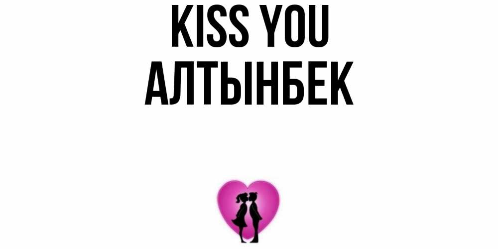 Greetings card с именем, Алтынбек Kiss you поцелуй Greetings with text for free download 