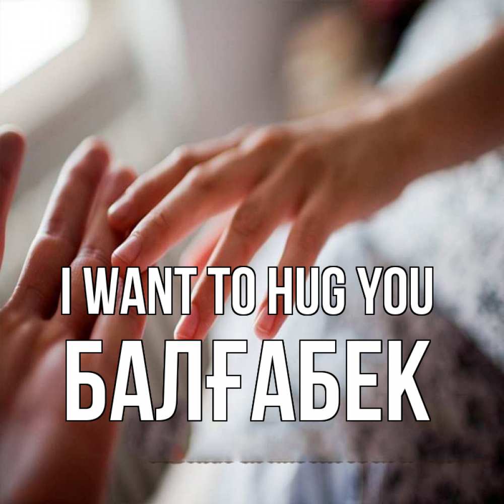 Greetings card с именем, Балғабек I want to hug you прикосновение Greetings with text for free download 