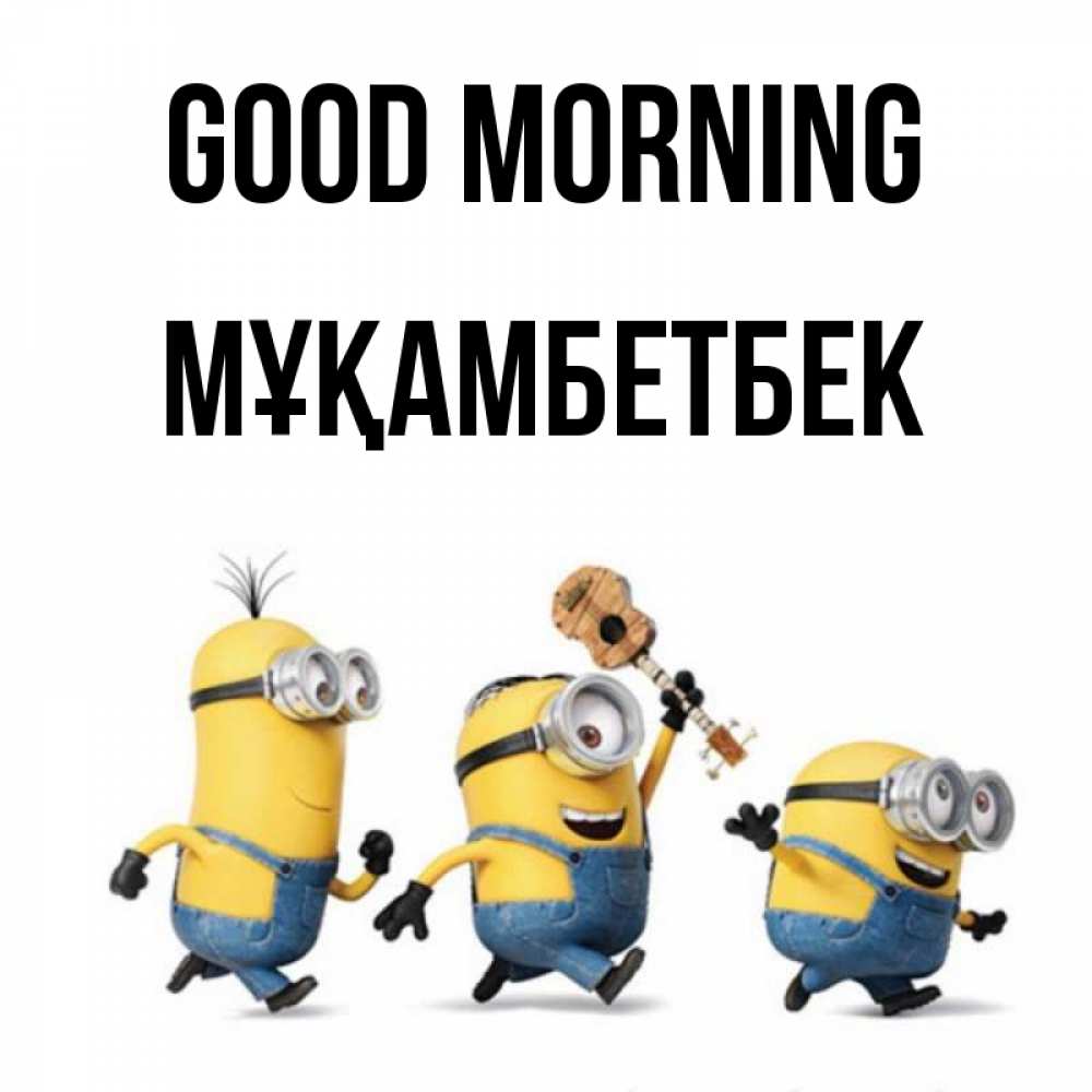 Greetings card с именем, Мұқамбетбек Good morning миньоны и прекрасное утро Greetings with text for free download 