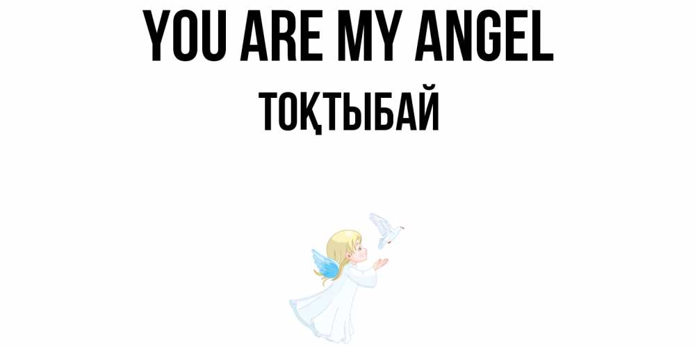 Greetings card с именем, ТОҚТЫБАЙ You are my angel ангел, голубь Greetings with text for free download 