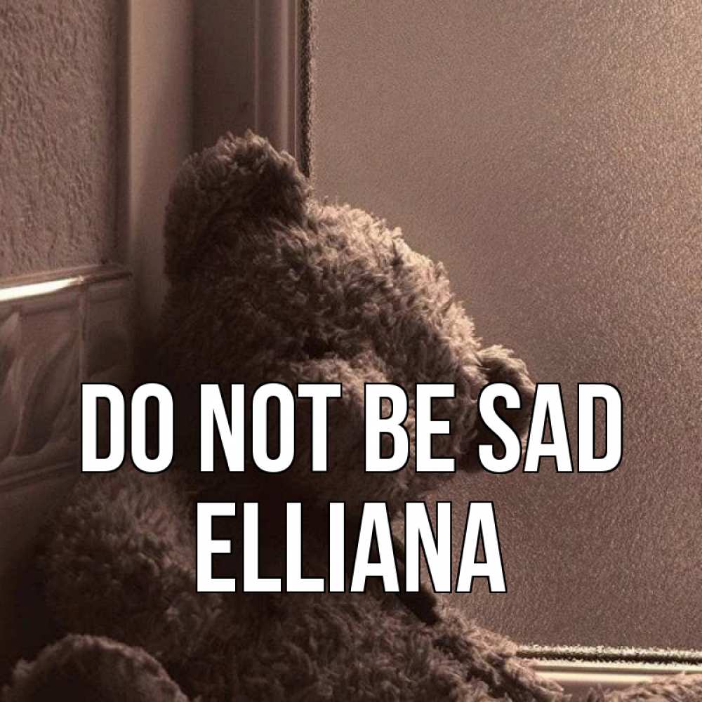 Greetings card с именем, Elliana Do not be sad стекол рефленое Greetings with text for free download 