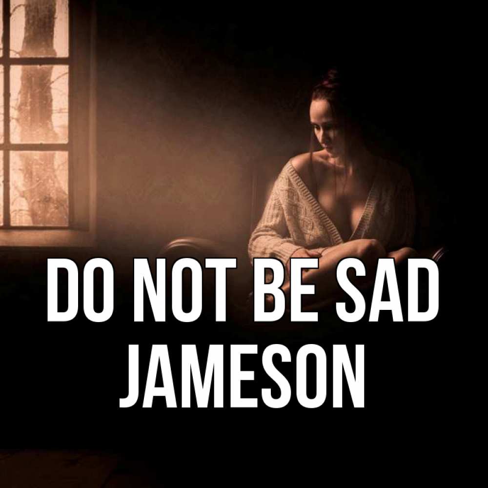 Greetings card с именем, Jameson Do not be sad сидя у окна Greetings with text for free download 