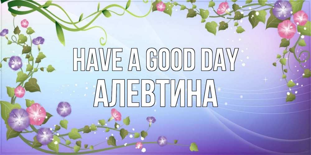 Greetings card с именем, Алевтина Have a good day хорошего дня Greetings with text for free download 