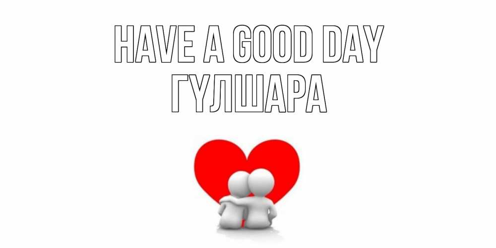 Greetings card с именем, ГҮЛШАРА Have a good day Сердце Greetings with text for free download 