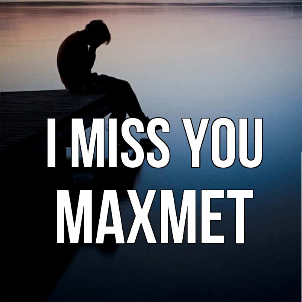 Greetings card с именем, МАХМЕТ I miss you печаль Greetings with text for free download 