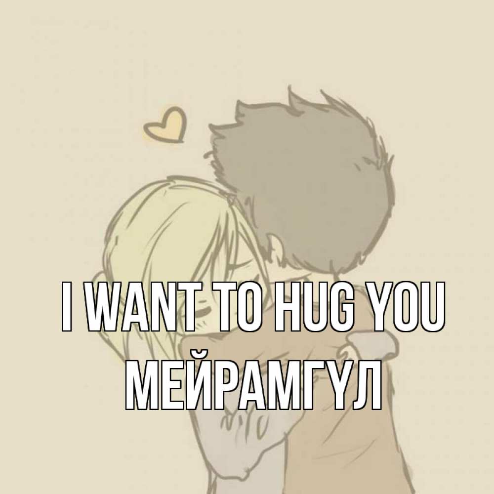 Greetings card с именем, МЕЙРАМГҮЛ I want to hug you с сердечком рисунок Greetings with text for free download 