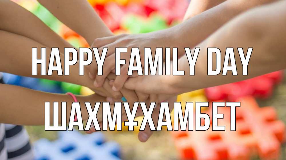 Greetings card с именем, ШАХМҰХАМБЕТ happy family day руки Greetings with text for free download 