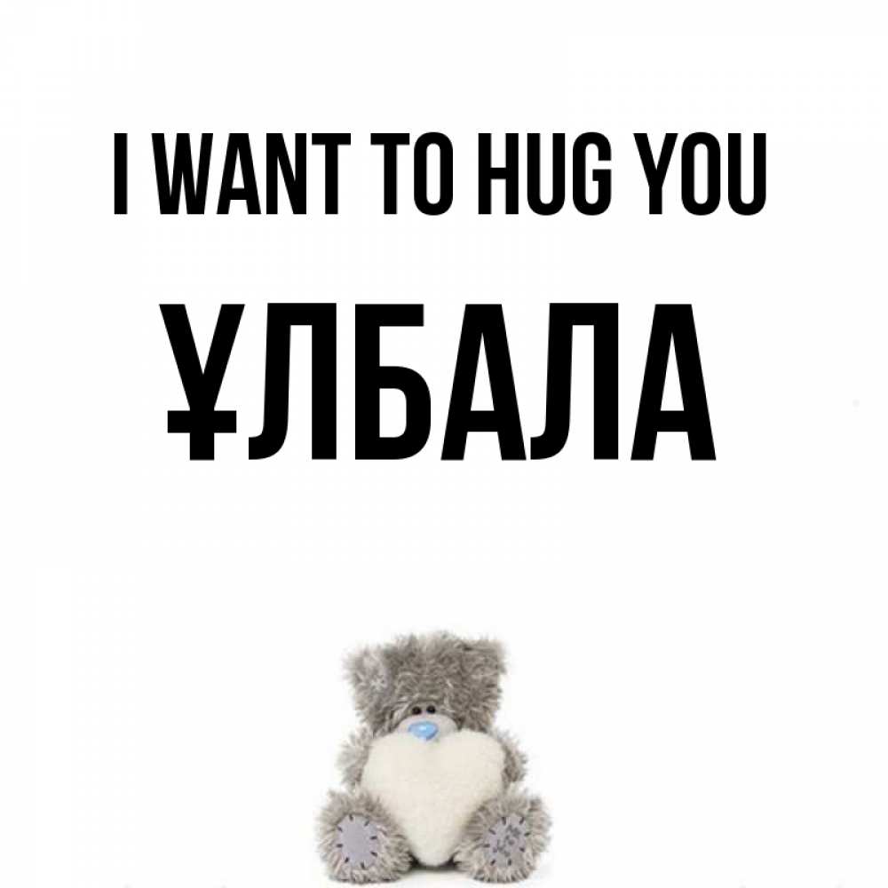 Greetings card с именем, ҰЛБАЛА I want to hug you медвежонок с сердечком белого цвета Greetings with text for free download 