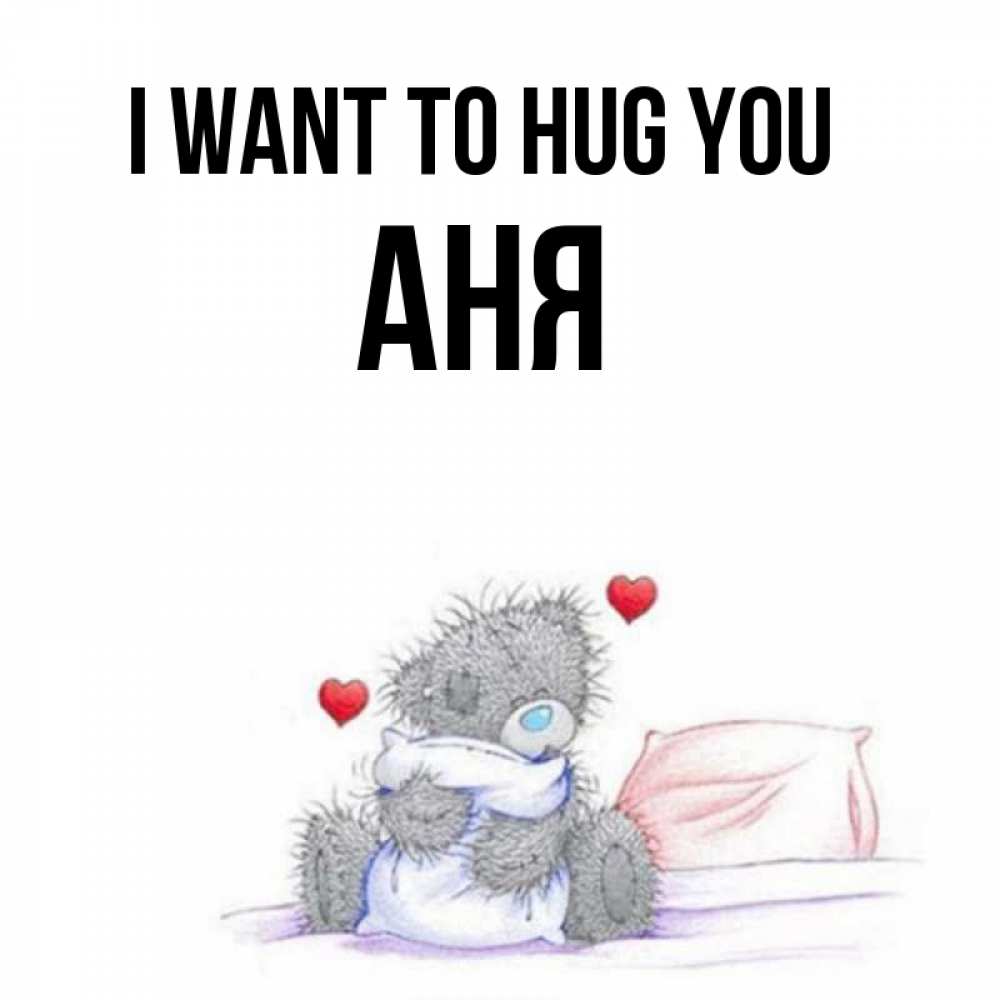 Greetings card с именем, Аня I want to hug you сердечки мишка Тедди и кроватка Greetings with text for free download 