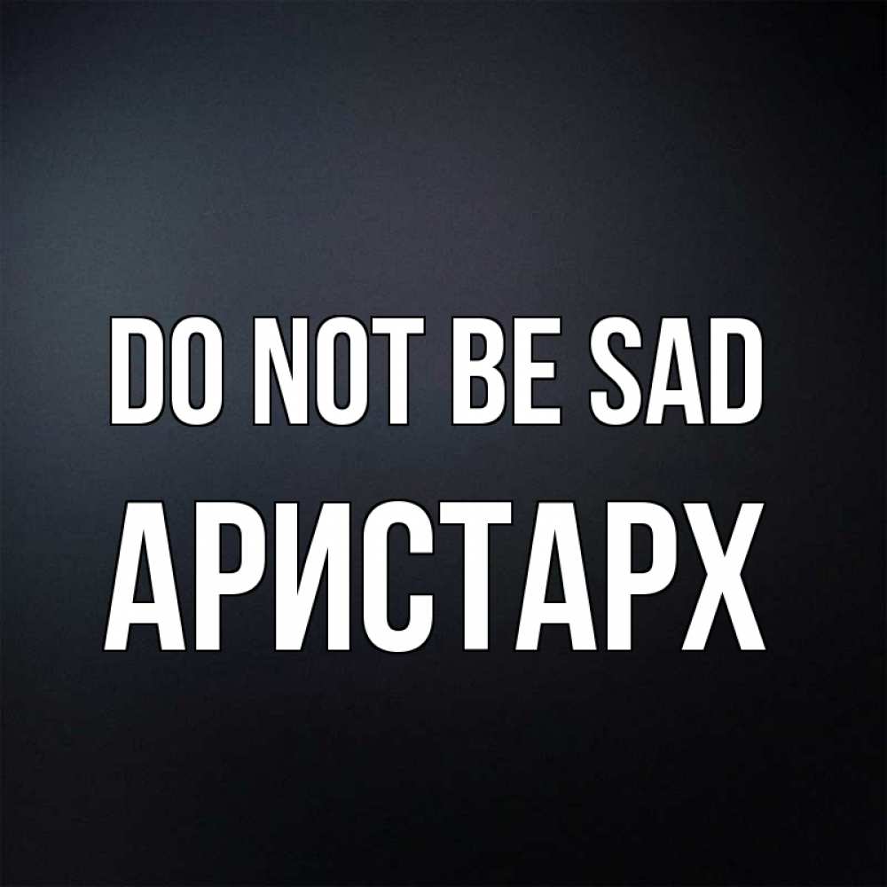 Greetings card с именем, Аристарх Do not be sad Градиент серый Greetings with text for free download 