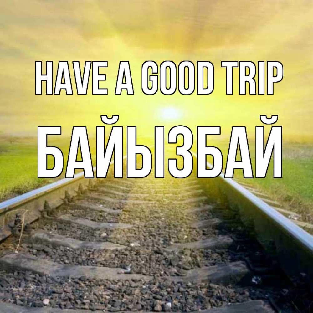 Greetings card с именем, Байызбай Have a good trip красивая железная дорога Greetings with text for free download 