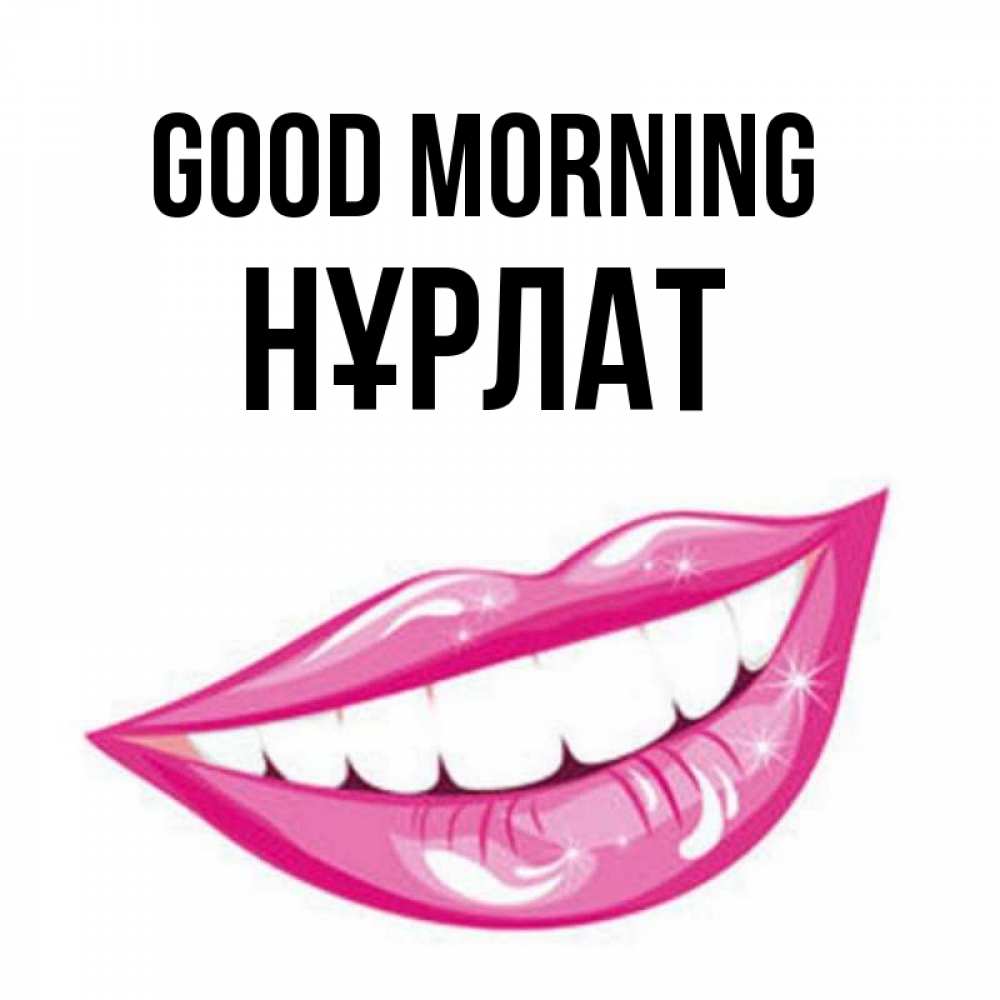 Greetings card с именем, НҰРЛАТ Good morning розовые губы и белые зубы Greetings with text for free download 