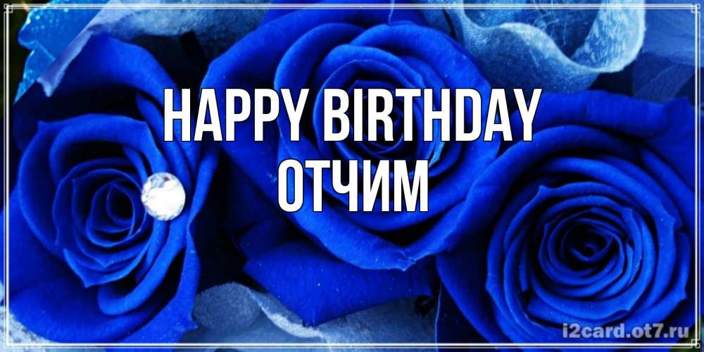 Greetings card с именем, Отчим Happy Birthday синие розы в росе Greetings with text for free download 