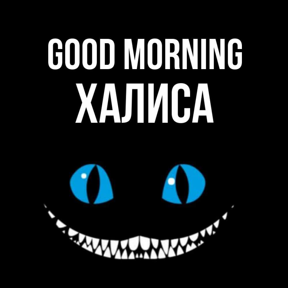 Greetings card с именем, ХАЛИСА Good morning голубые глаза и зубки Greetings with text for free download 