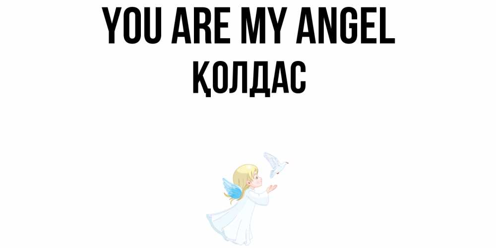 Greetings card с именем, Қолдас You are my angel ангел, голубь Greetings with text for free download 