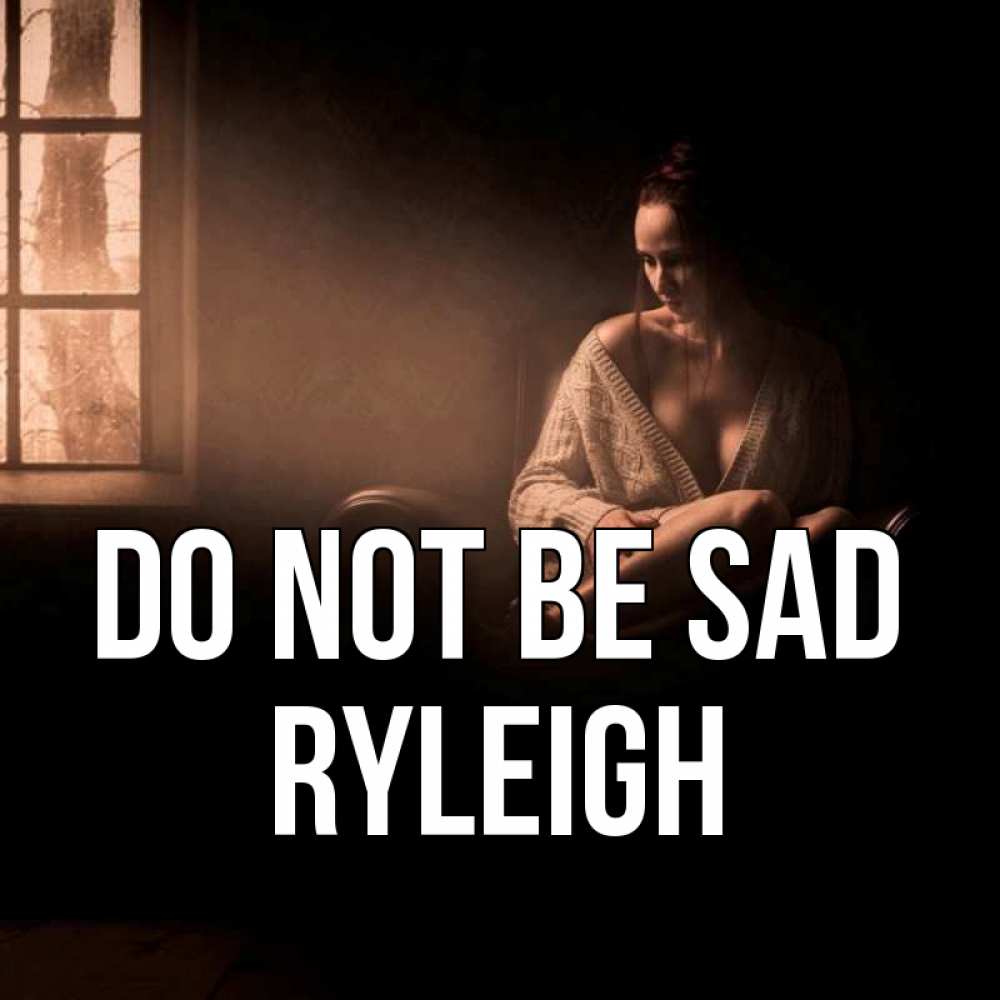 Greetings card с именем, Ryleigh Do not be sad сидя у окна Greetings with text for free download 