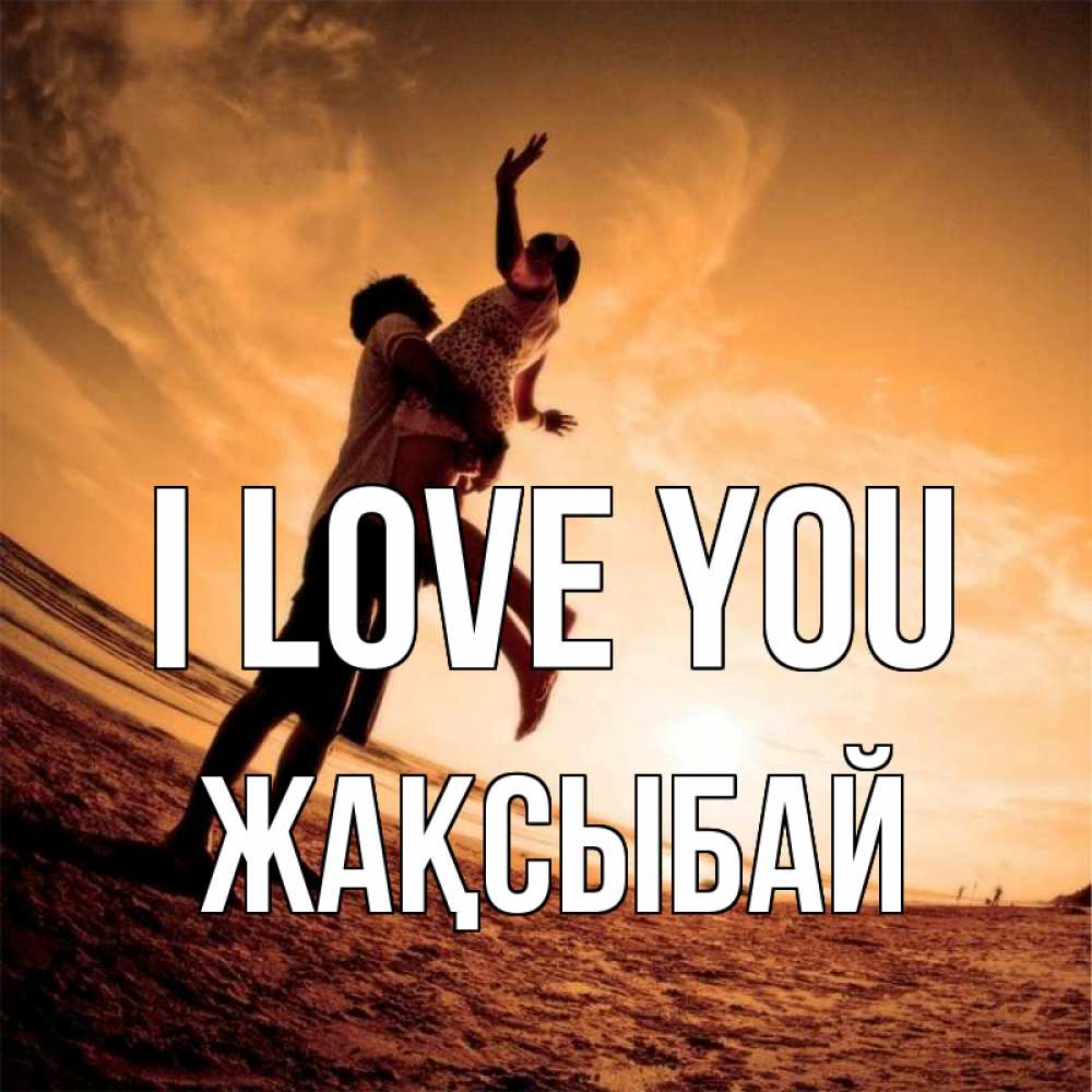 Greetings card с именем, Жақсыбай I love you парень держит девушку Greetings with text for free download 