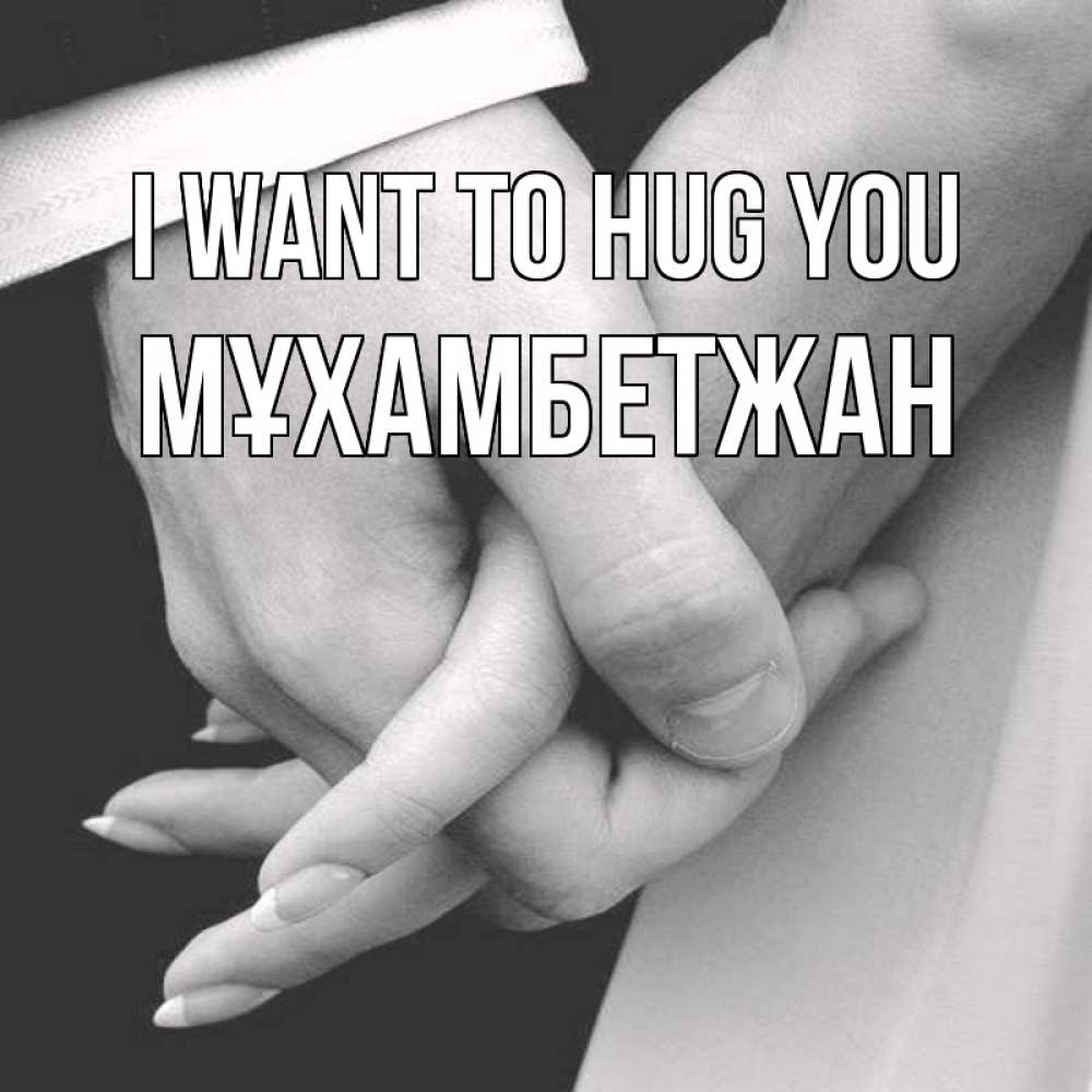Greetings card с именем, МҰХАМБЕТЖАН I want to hug you Черное и белое фото Greetings with text for free download 