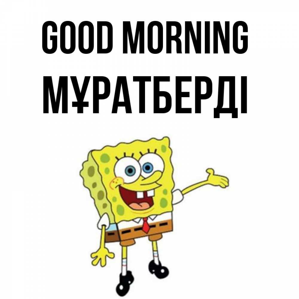 Greetings card с именем, Мұратберді Good morning губка боб улыбается Greetings with text for free download 