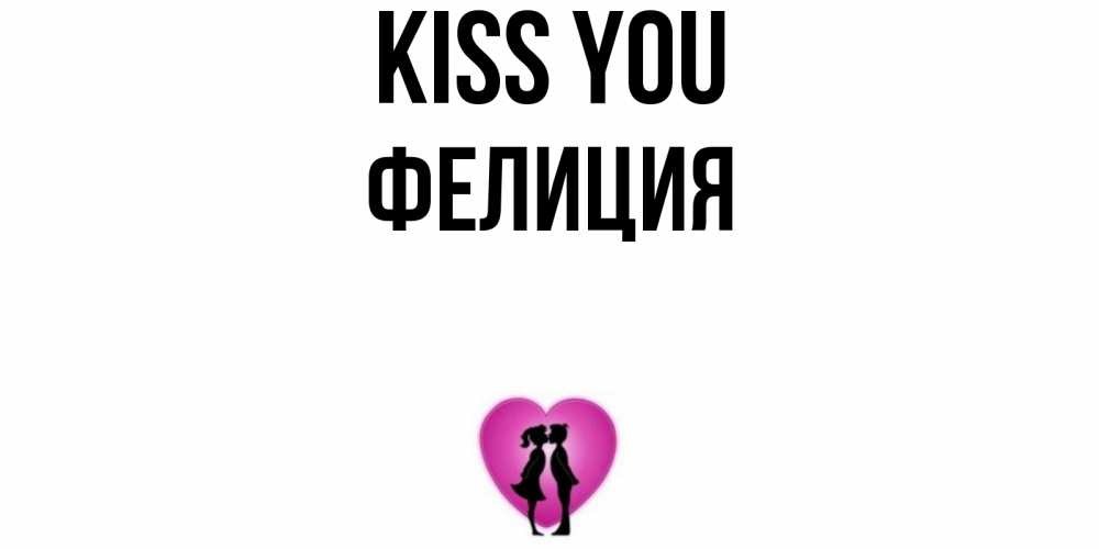 Greetings card с именем, Фелиция Kiss you поцелуй Greetings with text for free download 
